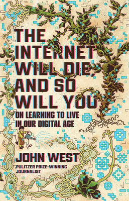 The Internet Will Die, and So Will You: On Learning to Live in Our Digital Age by West, John book cover