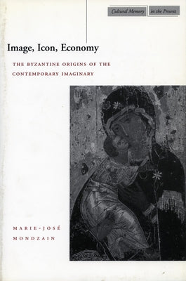 Book cover of Image, Icon, Economy: The Byzantine Origins of the Contemporary Imaginary by Mondzain, Marie-Jos