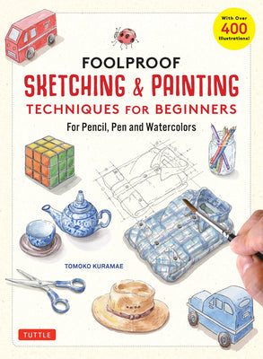 Book cover of Foolproof Sketching & Painting Techniques for Beginners: For Pencil, Pen and Watercolors (with Over 400 Illustrations) by Kuramae, Tomoko