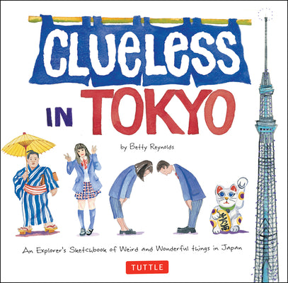 Book cover of Clueless in Tokyo: An Explorer's Sketchbook of Weird and Wonderful Things in Japan by Reynolds, Betty