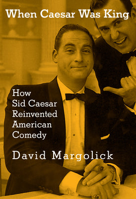 Book cover of When Caesar Was King: How Sid Caesar Reinvented American Comedy by Margolick, David