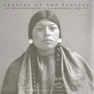 Book cover of Peoples of the Plateau: The Indian Photographs of Lee Moorhouse, 1898-1915 Volume 2 by Grafe, Steven L.