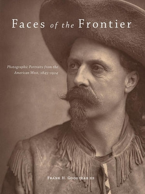 Book cover of Faces of the Frontier: Photographic Portraits from the American West, 1845-1924 by Goodyear, Frank H.