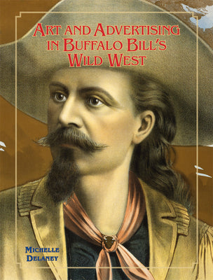 Book cover of Art and Advertising in Buffalo Bill's Wild West: Volume 6 by Delaney, Michelle