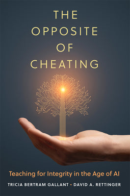 The Opposite of Cheating: Teaching for Integrity in the Age of AI Volume 4 by Bertram Gallant, Tricia book cover