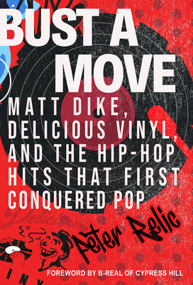 Bust a Move: Matt Dike, Delicious Vinyl, and the Hip-Hop Hits That First Conquered Pop by Relic, Peter book cover