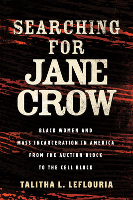 Searching for Jane Crow: Black Women and Mass Incarceration in America from the Auction Block to the Cell Block by Talitha L. Leflouria book cover
