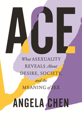 Ace: What Asexuality Reveals about Desire, Society, and the Meaning of Sex by Chen, Angela book cover