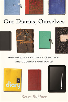 Our Diaries, Ourselves: How Diarists Chronicle Their Lives and Document Our World by Betsy Rubiner book cover