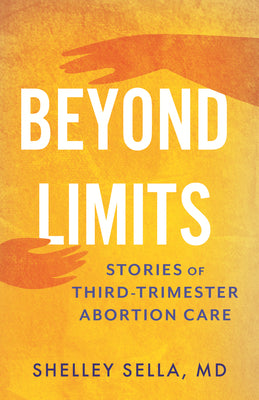 Beyond Limits: Stories of Third-Trimester Abortion Care by Shelley, MD Sella book cover