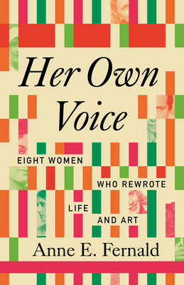 Her Own Voice: Eight Women Who Rewrote Life and Art by Anne E. Fernald book cover