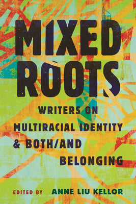 Mixed Roots: Writers on Multiracial Identity & Both/And Belonging by Anne Liu Kellor book cover
