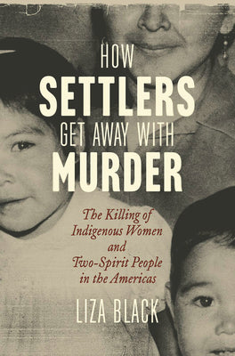 How Settlers Get Away with Murder: The Killing of Indigenous Women and Two-Spirit People in the Americas by Liza Black book cover