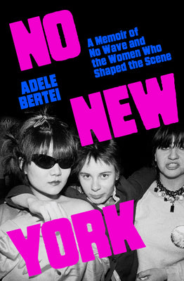 Book cover of No New York: A Memoir of No Wave and the Women Who Shaped the Scene by Bertei, Adele