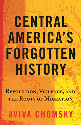 Central America's Forgotten History: Revolution, Violence, and the Roots of Migration by Aviva Chomsky book cover