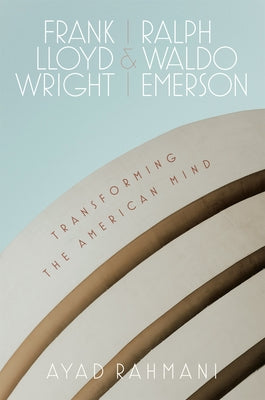 Book cover of Frank Lloyd Wright and Ralph Waldo Emerson: Transforming the American Mind by Rahmani, Ayad