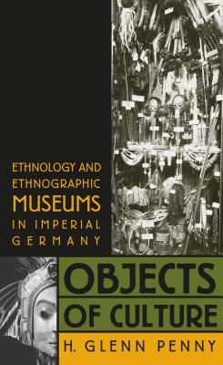 Book cover of Objects of Culture: Ethnology and Ethnographic Museums in Imperial Germany by Penny, H. Glenn