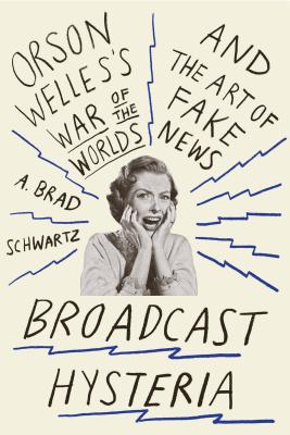 Broadcast Hysteria: Orson Welles's War of the Worlds and the Art of Fake News by A. Brad Schwartz book cover