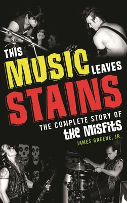 Book cover of This Music Leaves Stains: The Complete Story of the Misfits by Jr, James Greene