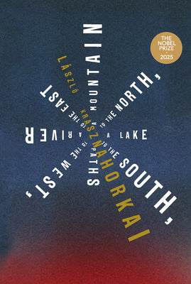 A Mountain to the North, a Lake to the South, Paths to the West, a River to the East by L Krasznahorkai book cover