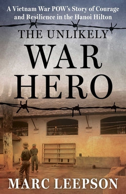The Unlikely War Hero: A Vietnam War POW's Story of Courage and Resilience in the Hanoi Hilton by Leepson, Marc book cover