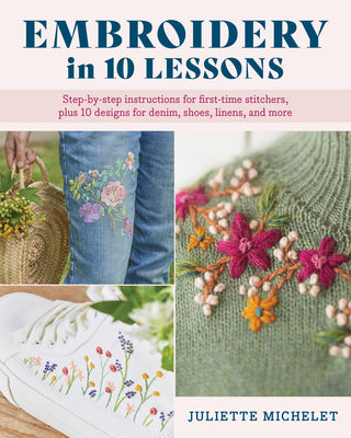 Book cover of Embroidery in 10 Lessons: Step-By-Step Instructions for First-Time Stitchers, Plus 10 Designs for Denim, Shoes, Linens and More by Michelet, Juliette