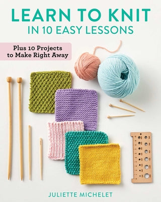 Learn to Knit in 10 Easy Lessons: Plus 10 Projects to Make Right Away by Juliette Michelet book cover