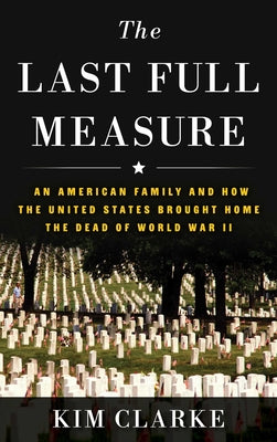 The Last Full Measure: An American Family and How the United States Brought Home the Dead of World War II by Clarke, Kim book cover