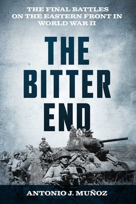 The Bitter End: The Final Battles on the Eastern Front in World War II by Mu book cover