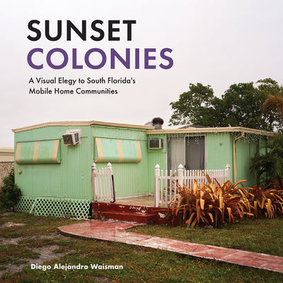 Book cover of Sunset Colonies: A Visual Elegy to South Florida's Mobile Home Communities by Waisman, Diego Alejandro