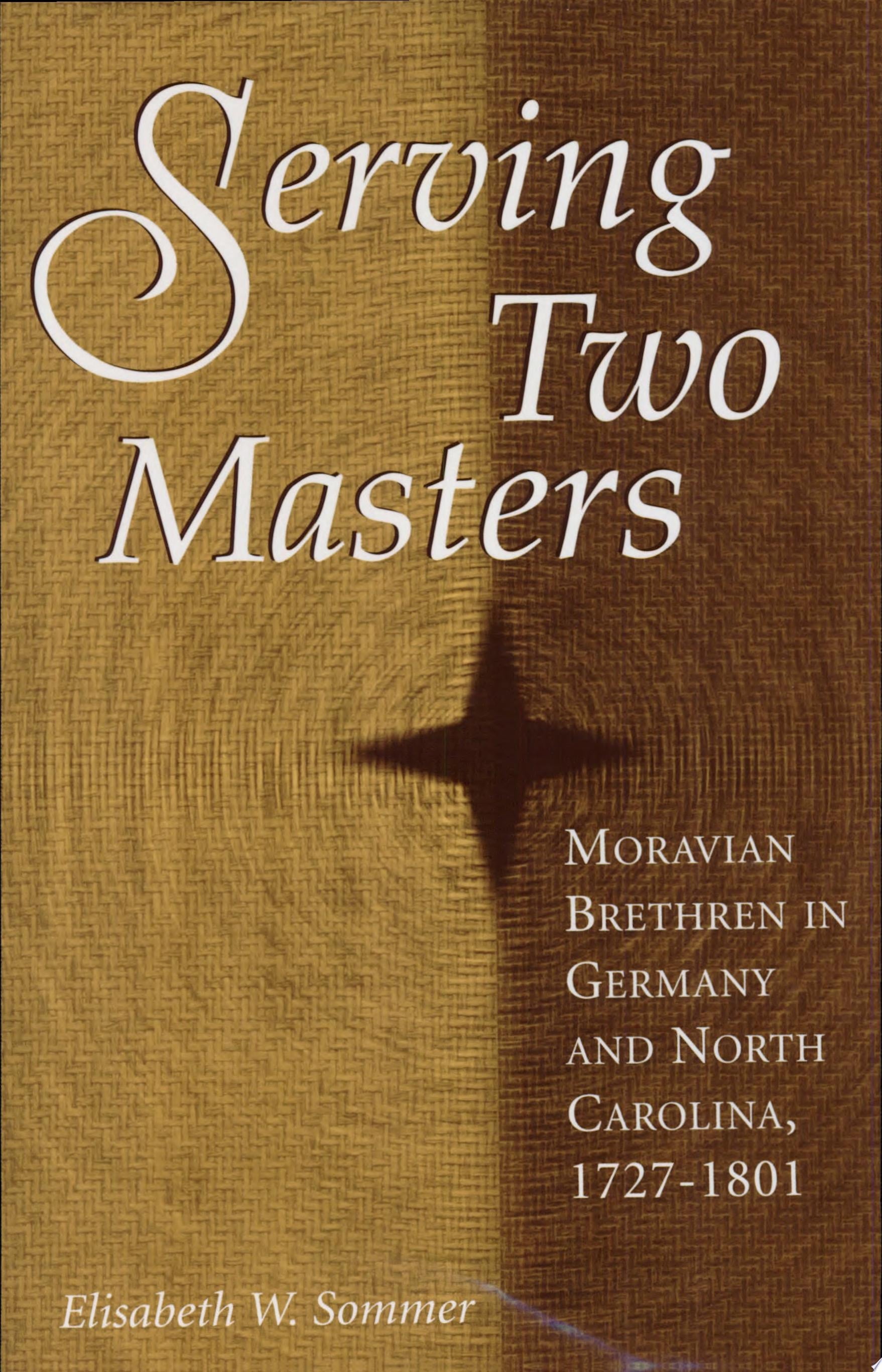 Book cover of Serving Two Masters: Moravian Brethren in Germany and North Carolina, 1727-1801 by Sommer, Elisabeth W.