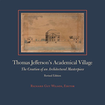 Book cover of Thomas Jefferson's Academical Village: The Creation of an Architectural Masterpiece by Wilson, Richard Guy