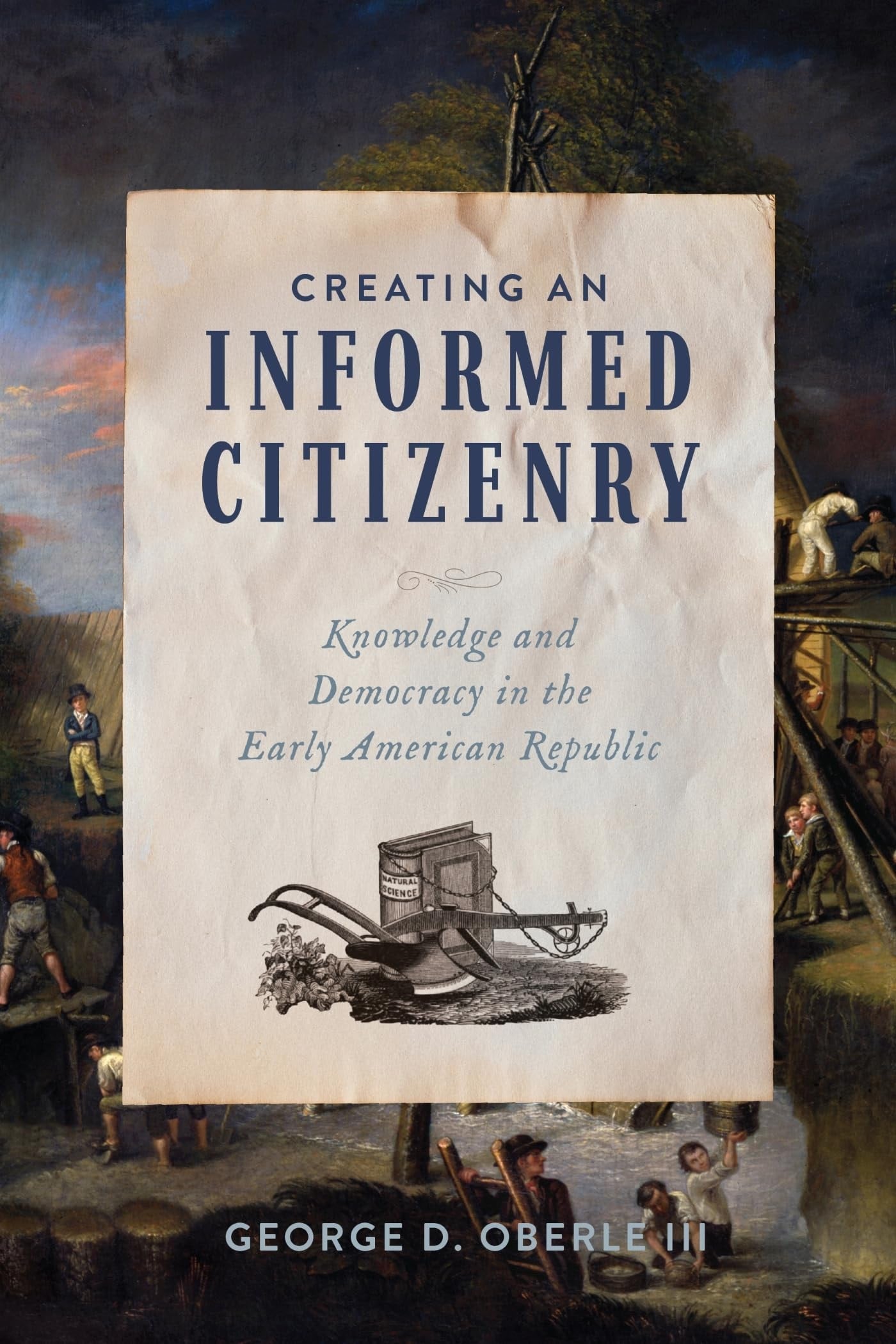 Book cover of Creating an Informed Citizenry: Knowledge and Democracy in the Early American Republic by Oberle, George D., III