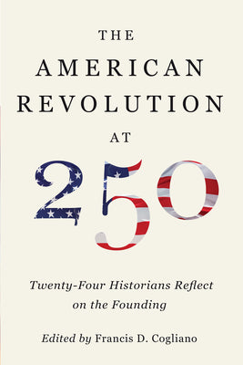 The American Revolution at 250: Twenty-Four Historians Reflect on the Founding by Cogliano, Francis D. book cover