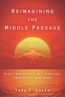 Book cover of Reimagining the Middle Passage: Black Resistance in Literature, Television, and Song by Green, Tara T.