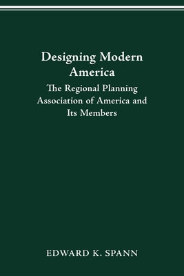 Book cover of Designing Modern America: The Regional Planning Association of America and Its Members by Spann, Edward K.