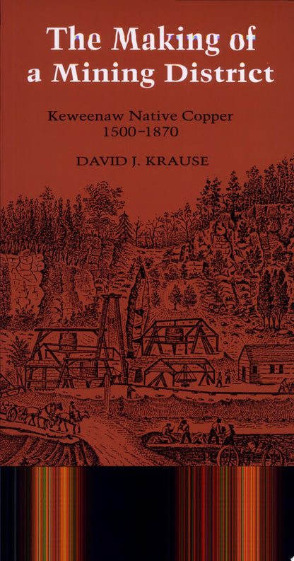 Book cover of The Making of a Mining District: Keweenaw Native Copper 1500-1870 by Krause, David J.