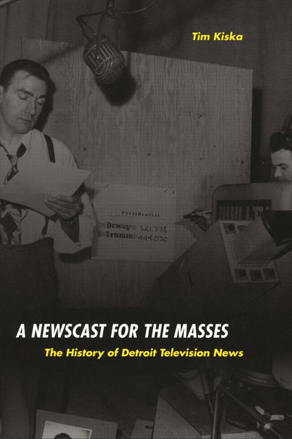 Book cover of A Newscast for the Masses: The History of Detroit Television News by Kiska, Timothy