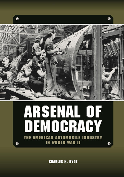 Book cover of Arsenal of Democracy: The American Automobile Industry in World War II by Hyde, Charles K.