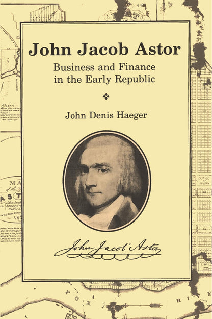 Book cover of John Jacob Astor: Business and Finance in the Early Republic by Haeger, John Denis