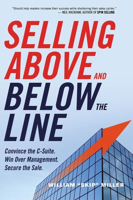 Selling Above and Below the Line: Convince the C-Suite. Win Over Management. Secure the Sale. by William Miller book cover