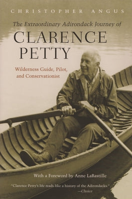 Book cover of The Extraordinary Adirondack Journey of Clarence Petty: Wilderness Guide, Pilot, and Conservationist by Angus, Christopher