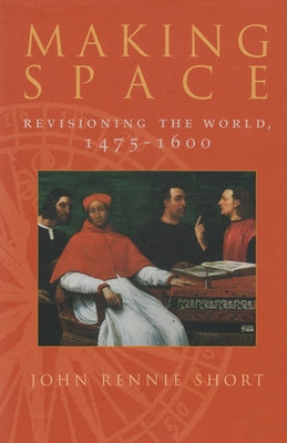 Book cover of Making Space: Revisioning the World, 1475-1600 by Short, John