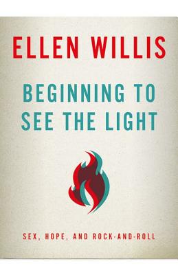 Book cover of Beginning to See the Light: Sex, Hope, and Rock-and-Roll by Willis, Ellen