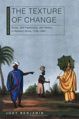 Book cover of The Texture of Change: Dress, Self-Fashioning, and History in Western Africa, 1700-1850 by Benjamin, Jody