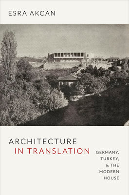 Book cover of Architecture in Translation: Germany, Turkey, & the Modern House by Akcan, Esra