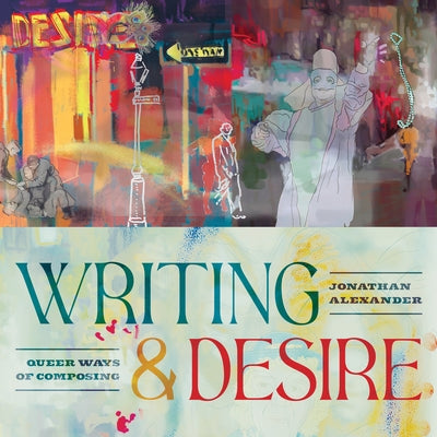 Book cover of Writing and Desire: Queer Ways of Composing by Alexander, Jonathan