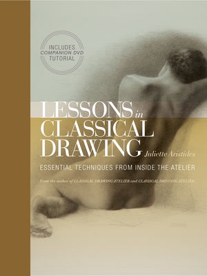 Book cover of Lessons in Classical Drawing: Essential Techniques from Inside the Atelier [With DVD] by Aristides, Juliette