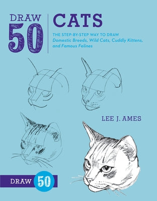 Book cover of Draw 50 Cats: The Step-By-Step Way to Draw Domestic Breeds, Wild Cats, Cuddly Kittens, and Famous Felines by Ames, Lee J.