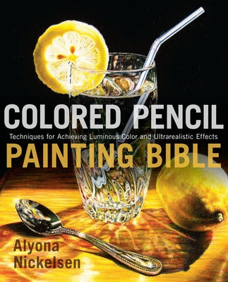 Book cover of Colored Pencil Painting Bible: Techniques for Achieving Luminous Color and Ultrarealistic Effects by Nickelsen, Alyona